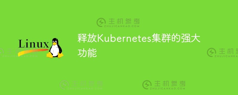 释放kubernetes集群（Kubernetes大规模集群）的强大功能