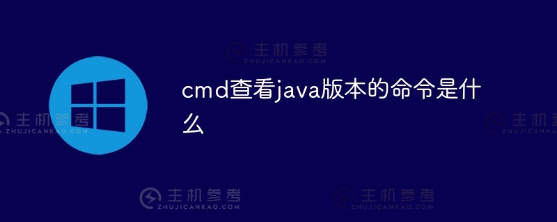 cmd检查java版本的命令是什么（如何在cmd中检查java是否安装成功）