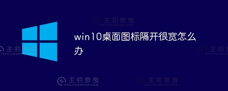 如果win10桌面图标相距很远会怎样（如果win10桌面图标相距太远会怎样）