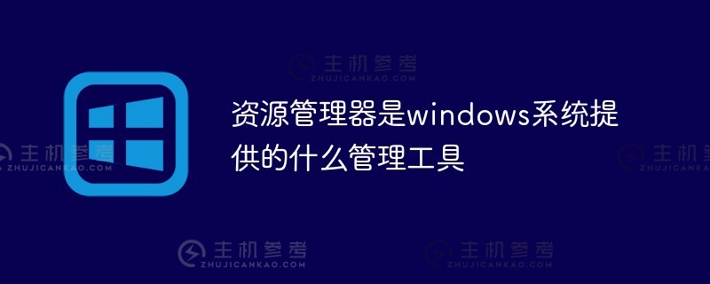 windows系统提供的资源管理器是什么管理工具（windows中资源管理器的功能）？