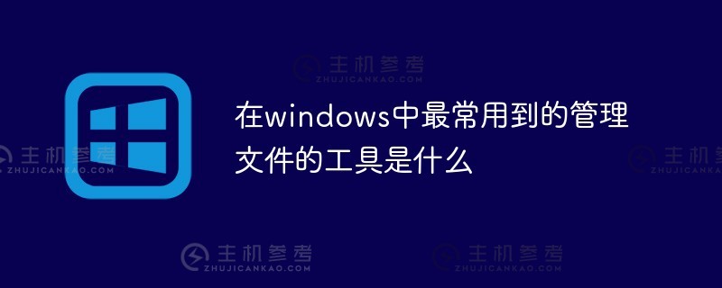 在windows中管理文件最常用的工具是什么（在windows中，可以管理文件的软件工具是）