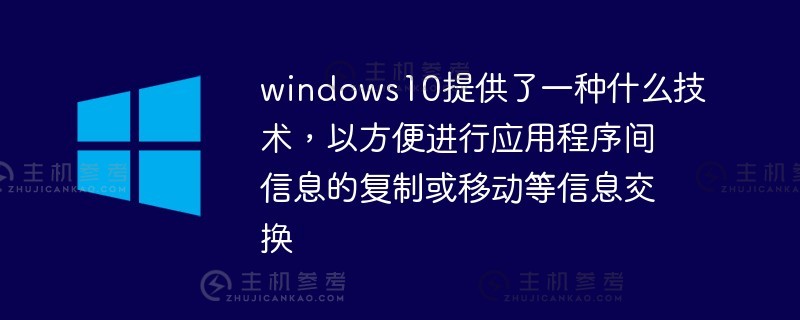 windows10提供了什么技术来促进信息交换，例如在应用程序之间复制或移动信息？
