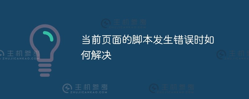 如何解决当前页面的脚本错误（如果出现当前页面的脚本错误，如何解决cad）