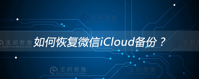 微信iCloud备份怎么恢复？（如何恢复icloud备份微信）