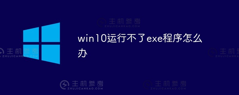 win10无法运行exe程序（win 10系统无法打开exe软件）怎么解决