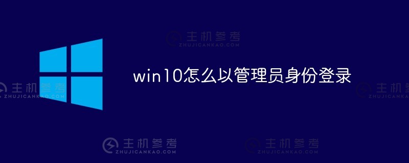 win10如何以管理员身份登录（windows10如何以管理员身份登录）