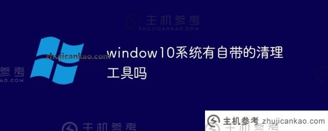 window10系统有自己的清理工具吗（w10系统有自己的清理内存吗）？