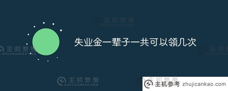 你一生中能领几次失业救济金（你一生中能领几次几个月的失业救济金）