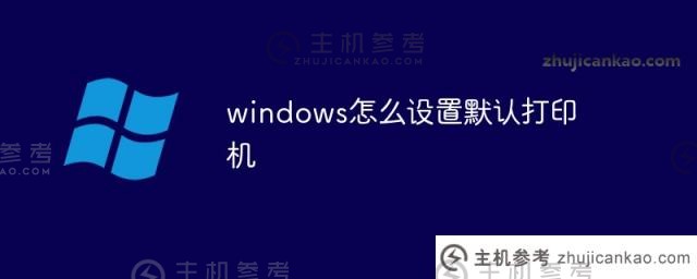 如何在windows中设置默认打印机（如何设置默认打印机win10）