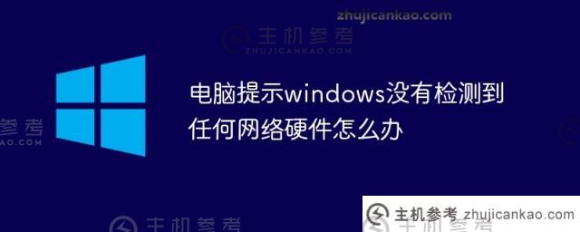 如果windows未检测到任何网络硬件（win10未检测到任何网络硬件），计算机会提示该如何操作。