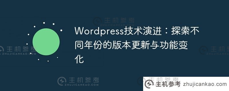 wordpress技术演进：探索不同年份的版本更新与功能变化