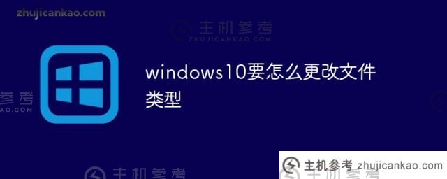 如何在windows10中更改文件类型（如何在Windows 10中更改文件类型）
