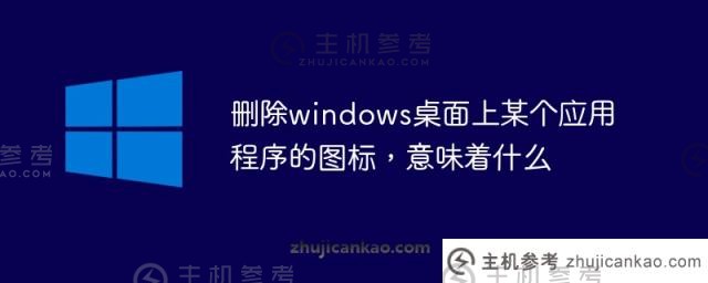 删除windows桌面上的应用程序图标意味着什么（在windows7中删除桌面上的应用程序图标意味着什么）