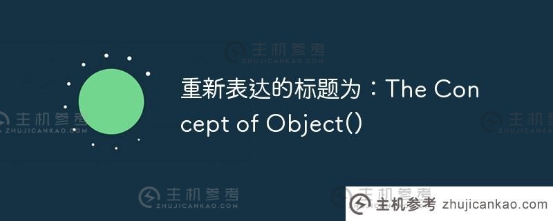 重新表达的标题为：the concept of object()