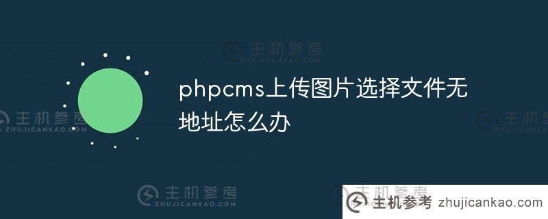 如果phpcms上传图片选择文件没有地址该怎么办（如果phpcms上传图片选择文件没有地址该怎么办）