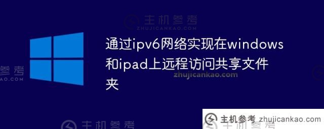 通过ipv6网络实现对windows和ipad上共享文件夹的远程访问(如何使用ipv6远程访问计算机)