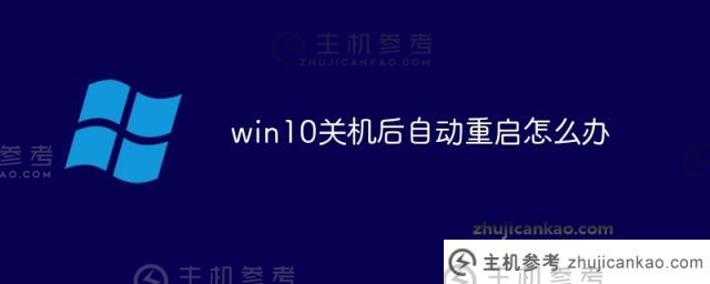 win10关机后自动重启怎么办（win10系统关机后自动重启）？