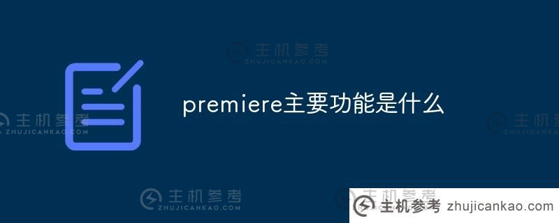 premiere的主要功能是什么（premiere的功能是什么）