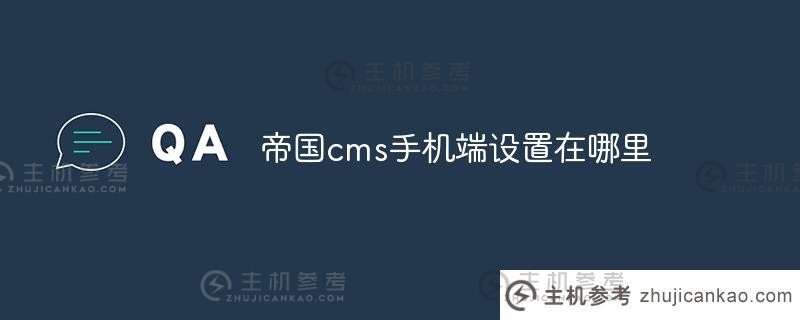 帝国cms手机设置在哪里(帝国cms手机设置开在哪里)