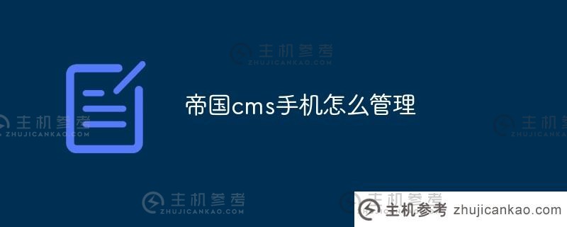 如何管理帝国cms手机（如何使用帝国cms）