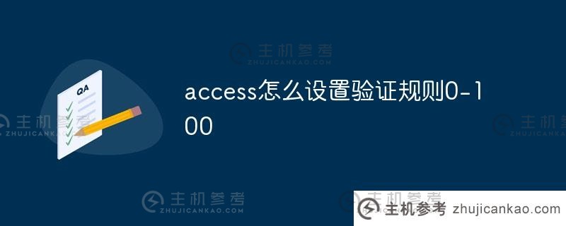 access如何设置验证规则0-100(Access如何将验证规则设置为当前日期和时间)