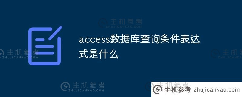 access数据库的查询条件表达式是什么（如何在access中编写查询条件）