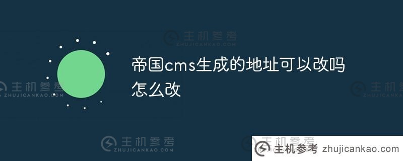 我可以更改帝国CMS（帝国CMS网站建设教程）生成的地址吗