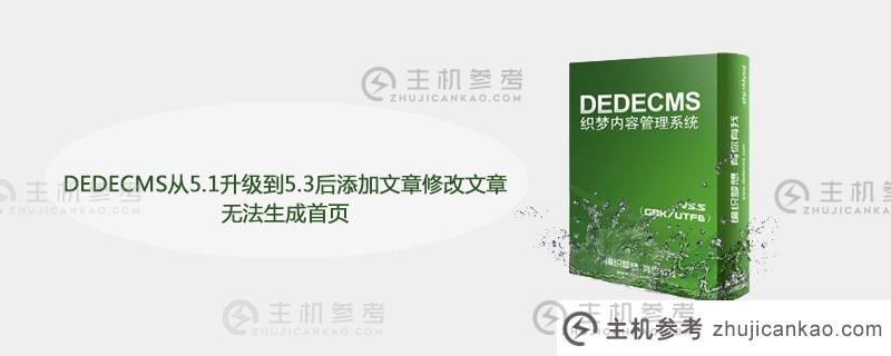 DEDEDECMS从5.1升级到5.3后，无法通过添加文章或修改文章来生成主页（DEDEDECMS文章跳转）该怎么办？