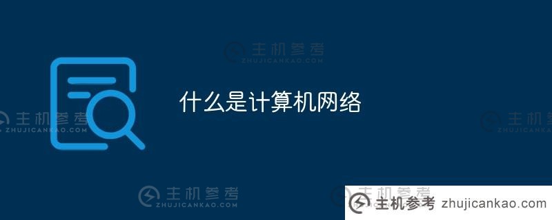 什么是计算机网络（什么是计算机网络？计算机网络的主要功能是什么？)