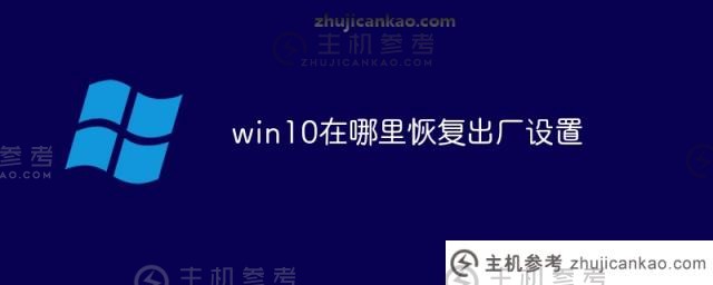 win10在哪里恢复出厂设置（win10在哪里恢复出厂设置？)