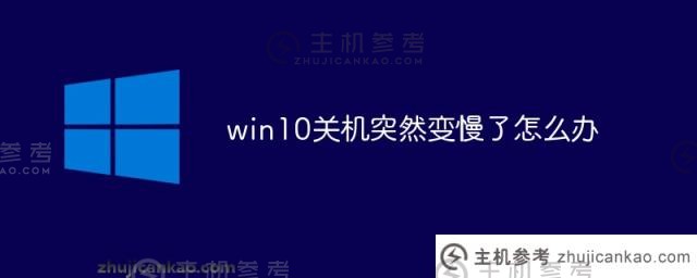 win10关机突然变慢了怎么办（win10关机慢的原因是什么）