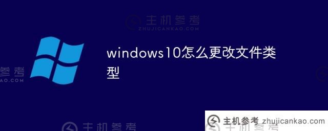 如何在windows10中更改文件类型（如何在windows10中更改文件类型）