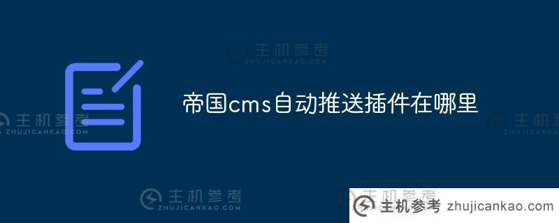 帝国cms自动推送插件(帝国cms自动发布)在哪里