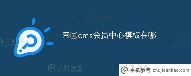 帝国cms会员中心模板在哪里（我在哪里可以看到帝国cms会员中心模板）