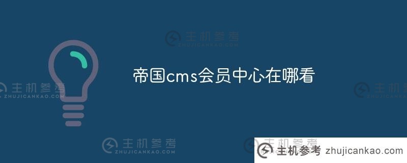 我在哪里可以看到帝国cms会员中心（我在哪里可以看到帝国cms会员中心）