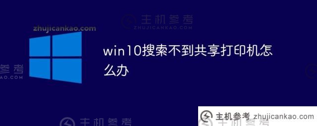 win10搜索不到共享打印机怎么办(为什么win10搜索不到共享打印机)