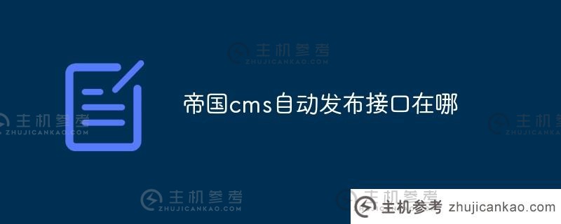 帝国cms自动发布接口在哪里(帝国cms自动发布接口设置在哪里)