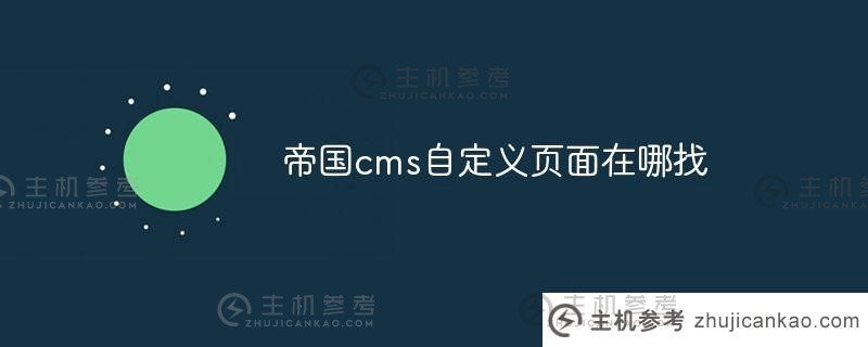 哪里可以找到帝国cms自定义页面(帝国cms移动终端安装教程)