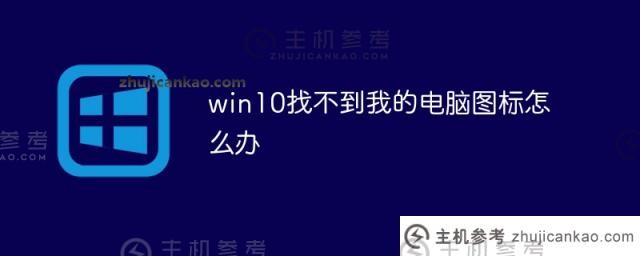 win10找不到我的电脑图标(win10系统找不到我的电脑图标)怎么办