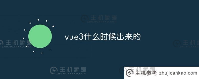 vue3是什么时候出的（vue3正式发布了吗）？