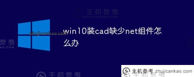 如果win10安装cad缺少net组件该怎么办（win 10安装cad2007缺少net组件）