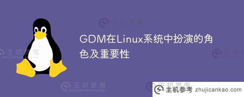 gdm在linux系统中扮演的角色及重要性