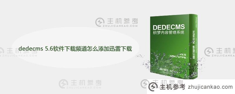 如何将迅雷下载添加到dedecms 5.6软件下载通道中？