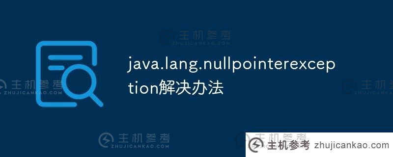 Java.lang.nullpointerexception解决方案（java.lang.nullpointerexception创建突破）