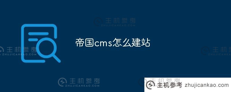 如何建立一个帝国cms网站(帝国cms网站建设教程)