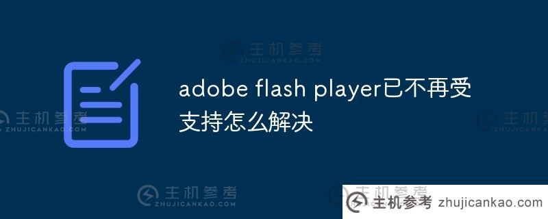 不再支持Adobe flash player。怎么解决？