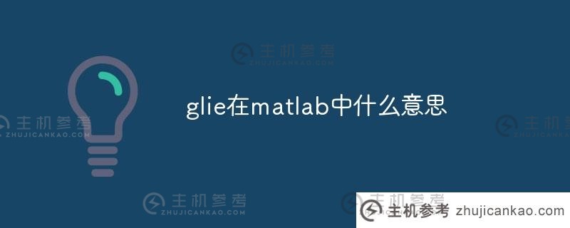 glie在matlab中是什么意思(matlab glmfit)