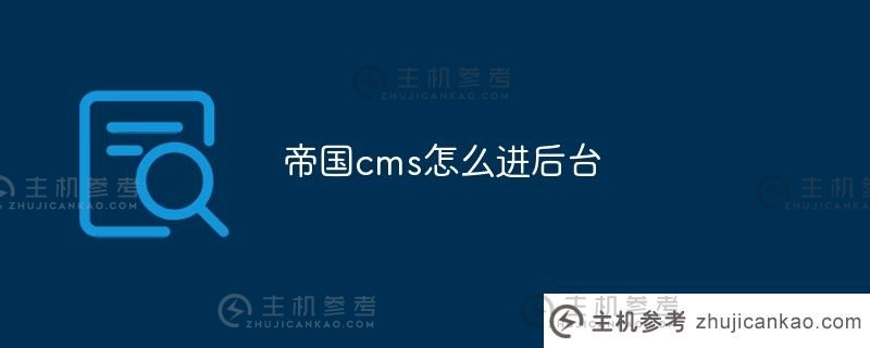 帝国cms如何进入后台（帝国cms视频教程）