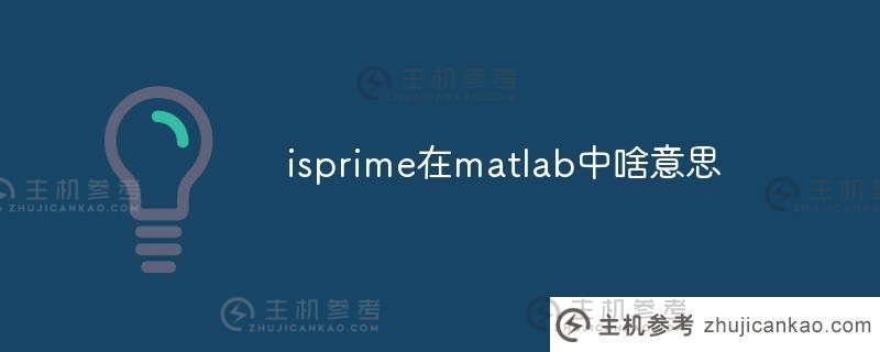 I prime在matlab中是什么意思（matlab isprime函数的用法）