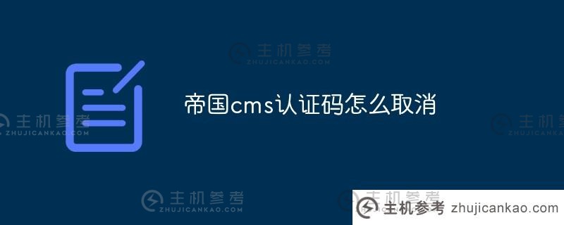 如何取消帝国cms验证码(帝国cms用户手册)